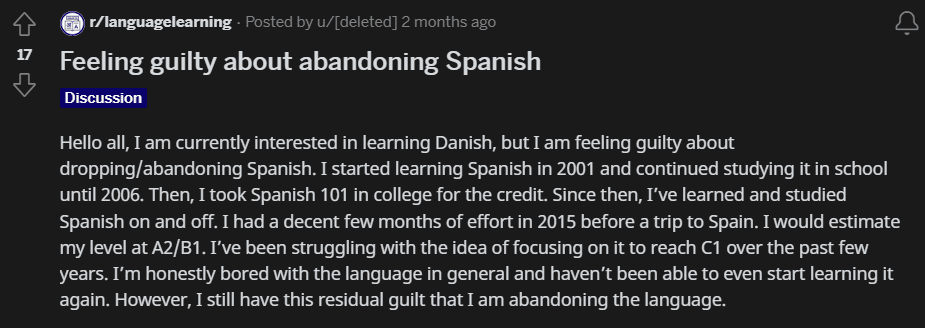 Reddit post on the r/languagelearning subreddit titled "Feeling guilty about abandoning Spanish". Text: "Hello all, I am currently interested in learning Danish, but I am feeling guilty about dropping/abandoning Spanish. I started learning Spanish in 2001 and continued studying it in school until 2006. Then, I took Spanish 101 in college for the credit. Since then, I’ve learned and studied Spanish on and off. I had a decent few months of effort in 2015 before a trip to Spain. I would estimate my level at A2/B1. I’ve been struggling with the idea of focusing on it to reach C1 over the past few years. I’m honestly bored with the language in general and haven’t been able to even start learning it again. However, I still have this residual guilt that I am abandoning the language."